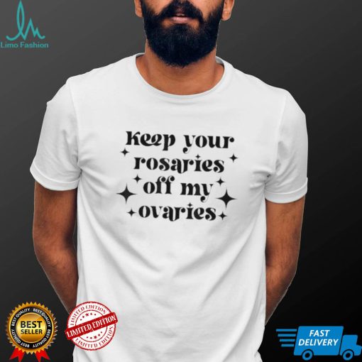 Keep your rosaries off my ovaries my body my choice 2022 shirt