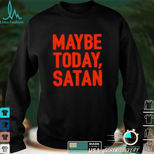 Maybe today Satan I’m tired shirt