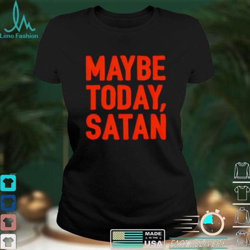 Maybe today Satan I’m tired shirt