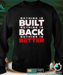 Nothing Is Built Nothing Is Back Nothing Is Better funny T shirt