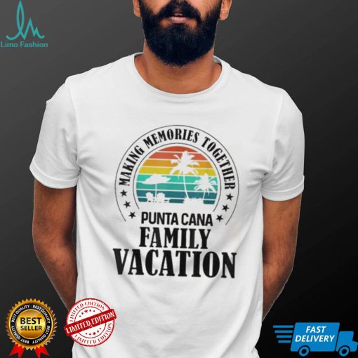 Punta cana family vacation 2022 making memories together 2022 shirt