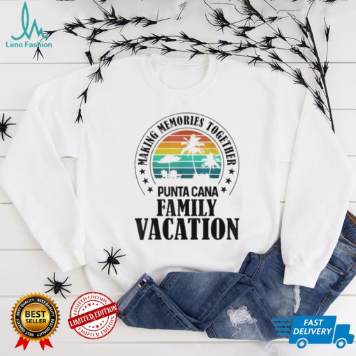 Punta cana family vacation 2022 making memories together 2022 shirt