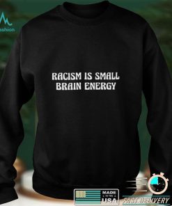 Racism is small brain nice shirt