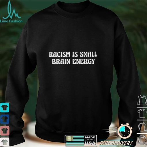 Racism is small brain nice shirt