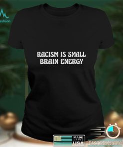 Racism is small brain nice shirt