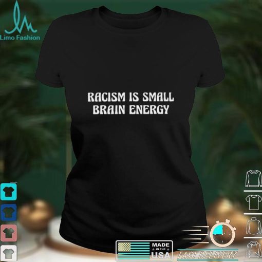 Racism is small brain nice shirt