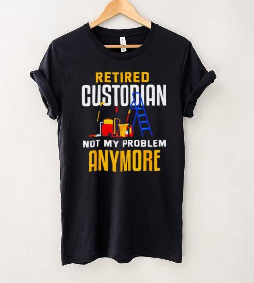 Retired custodian not my problem anymore 2022 shirt