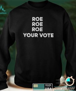 Roe Roe Roe Your Vote T Shirt