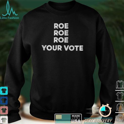 Roe Roe Roe Your Vote T Shirt