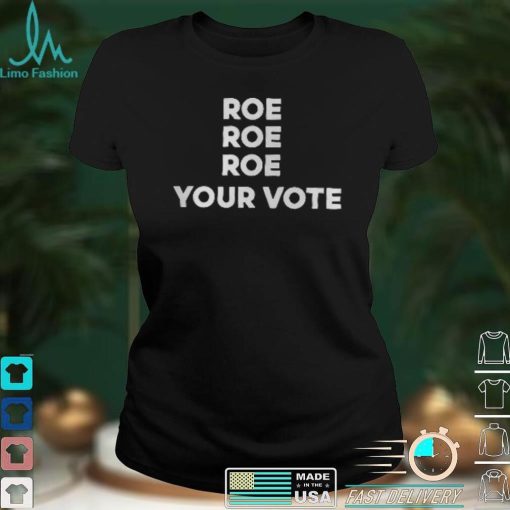 Roe Roe Roe Your Vote T Shirt