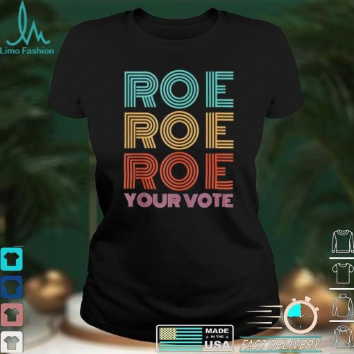 Roe Roe Roe Your Votepro Roefeminist Reproductive Rights shirt