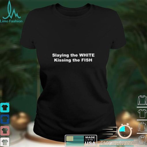 Slaying the White kissing the Fish 2022 shirt