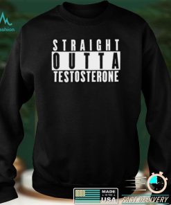 Straight Outta Testosterone T Shirt