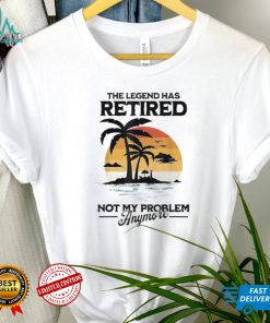 The Legend Has Retired Not My Problem Anymore T Shirt