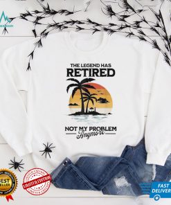 The Legend Has Retired Not My Problem Anymore T Shirt