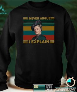 Violet Crawley Downton Abbey I never argue I explain shirt