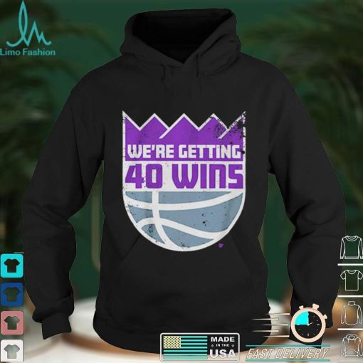 We’re Getting 40 Wins Sacramento Basketball Shirt