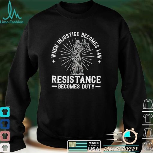 When injustice becomes law resistance becomes duty 2022 shirt