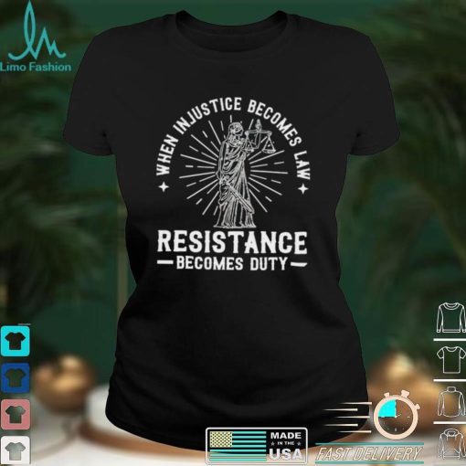 When injustice becomes law resistance becomes duty 2022 shirt