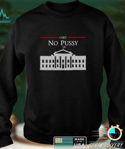 White House I Get No Pussy T Shirt