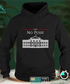 White House I Get No Pussy T Shirt