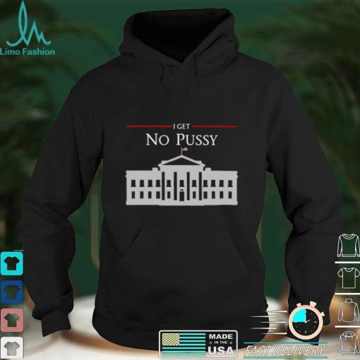 White House I Get No Pussy T Shirt