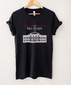 White House I Get No Pussy T Shirt