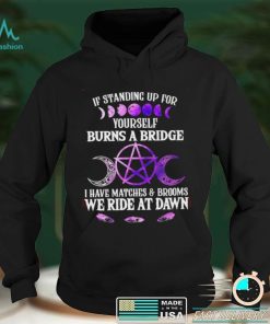 Witch If standing up for yourself burns a bridge I have matches and brooms we ride at dawn Halloween shirt