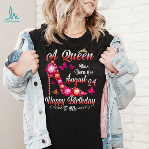 A Queen Was Born In August 24 Happy Birthday To Me T Shirt