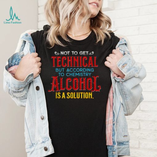 ALCOHOL IS A SOLUTION CHEMISTRY COLLEGE LEVEL LEARNING T Shirt