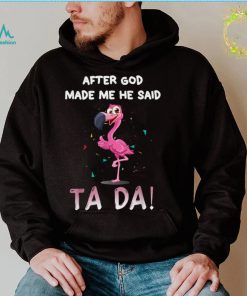After God Made Me He Said Ta Da, Funny Flamingo Quote Idea T Shirt