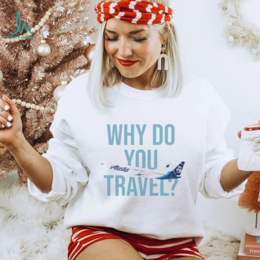 Alaska Airlines Why do You travel shirt