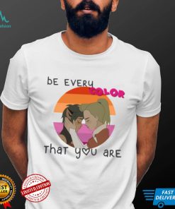 Be Every Color That You Are shirt