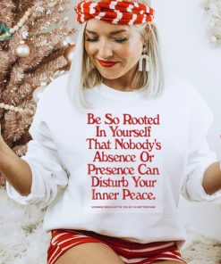 Be so rooted in yourself that nobody absence shirt