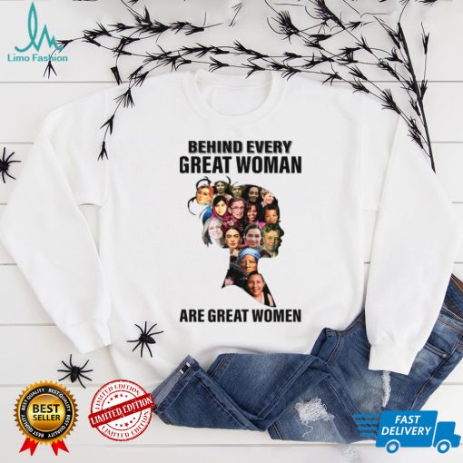 Behind Every Great Woman Are Great Women Feminists Woman Rights Rbg Ruth Bader Ginsburg shirt