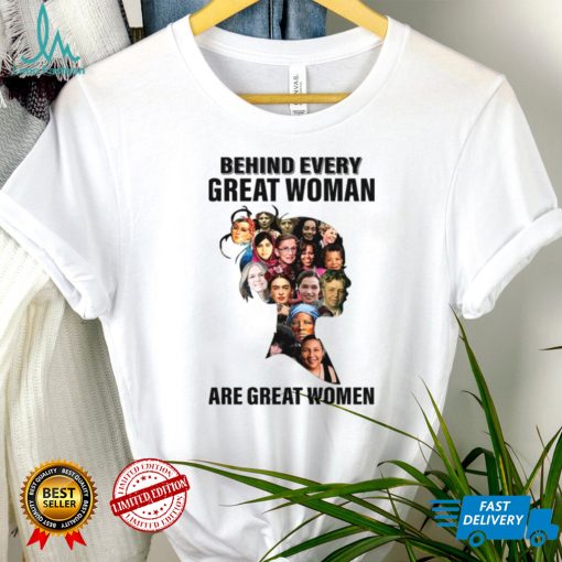 Behind Every Great Woman Are Great Women Feminists Woman Rights Rbg Ruth Bader Ginsburg shirt