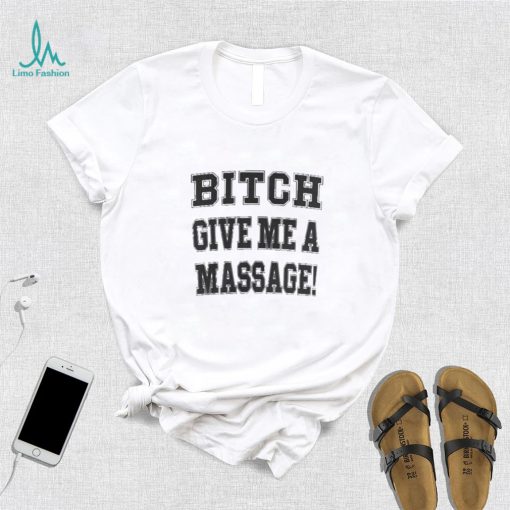 Bitch give me a massage shirt