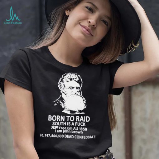 Born to raid South is a fuck free em all 1859 shirt