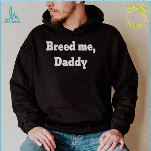 Breed me daddy shirt
