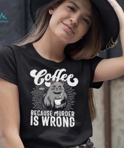 Cat coffee because murder is wrong shirt