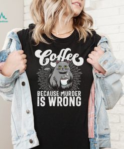 Cat coffee because murder is wrong shirt