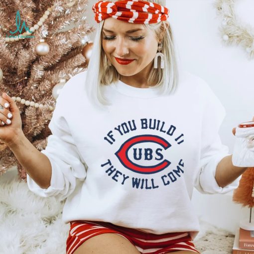 Chicago Cubs if you build it they will come unisex T shirt