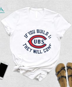 Chicago Cubs if you build it they will come unisex T shirt