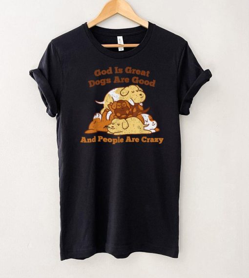 Crazy Dog God Is Great Dogs Are Good And People Are Crazy T Shirt