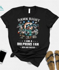 Damn right i am a Dolphins fan now and forever signatures shirt