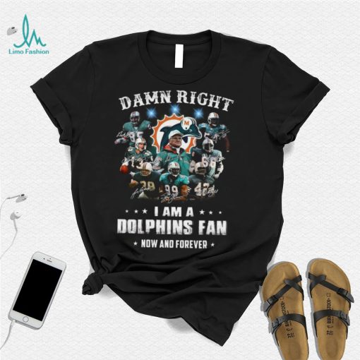 Damn right i am a Dolphins fan now and forever signatures shirt