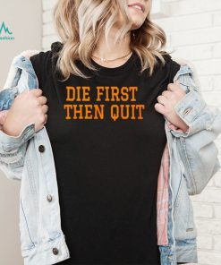 Die first then quit shirt