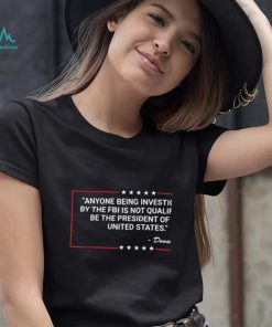 Donald Trump Anyone Being Investigated By The FBI Is Not Qualified Shirt