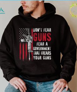 Don’t Fear Guns Fear A Government That Fears Your Guns 2A T Shirt
