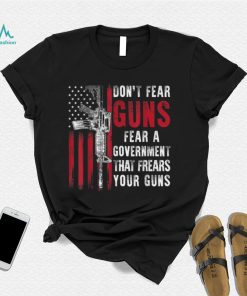Don't Fear Guns Fear A Government That Fears Your Guns 2A T Shirt